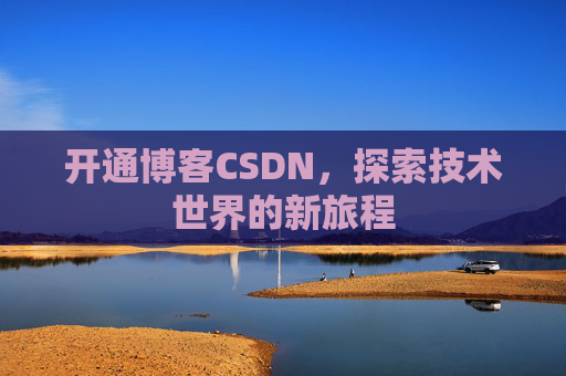 开通博客CSDN，探索技术世界的新旅程